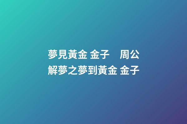 夢見黃金 金子　周公解夢之夢到黃金 金子